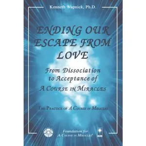 USED-Ending Our Escape from Love: From Dissociation to Acceptance of A Course in Miracles by Kenneth Wapnick Ph.D. (Paperback)