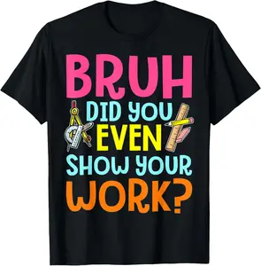 100% Cotton Bruh Did You Even Show Your Work Humorous Funny Math Teacher T-Shirt