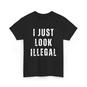 I Just Look Illegal T-Shirt – Funny Immigration Statement Tee tshirt