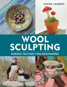 Wool Sculpting: Needle Felting for Beginners -- Louise Lambert, Hardcover