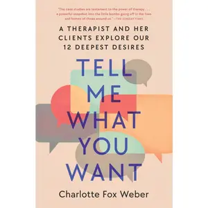 USED-Tell Me What You Want: A Therapist and Her Clients Explore Our 12 Deepest Desires by Weber, Charlotte Fox (Hardcover)