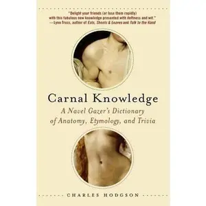 USED-Carnal Knowledge: A Navel Gazer's Dictionary of Anatomy, Etymology, and Trivia by Hodgson, Charles (Paperback)
