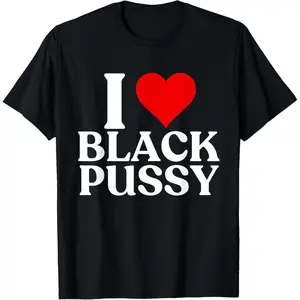 Funny Graphic Tee,I Love Black Pussy Funny Adult Sarcastic Saying men women T-Shirt