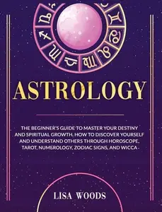 USED-Astrology Revisited Edition: The Beginner's Guide To Master Your Destiny And Spiritual Growth. How To Discover Yourself And Understand Others Through ... Tarot, Numerology, Zodiac Signs, And Wicca by Lisa Woods (Hardcover)