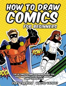How to Draw Comics for Beginners: The Ultimate Comic Drawing Guide for Kids and Adults to Craft Amazing Comic Characters