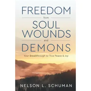 Freedom From Soul Wounds and Demons: Your Breakthrough to True Peace & Joy