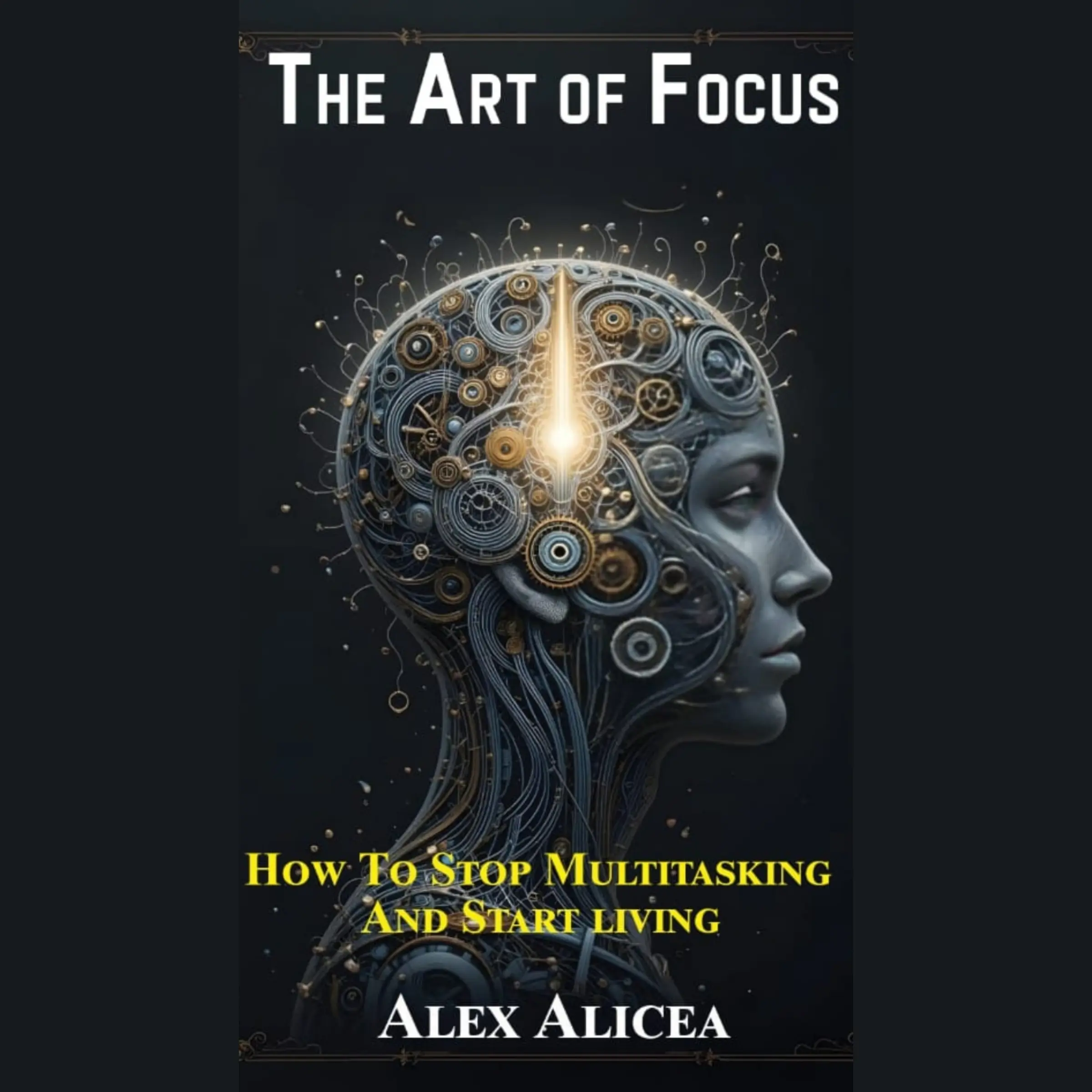 Alex Alicea The Art of Focus: How to Stop Multitasking and Start Living ...