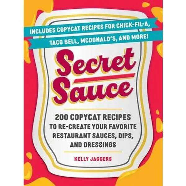Secret Sauce: 200 Copycat Recipes for Cooking Favorite Restaurant Sauces, Dips & Dressings - Kelly Jaggers, Paperback