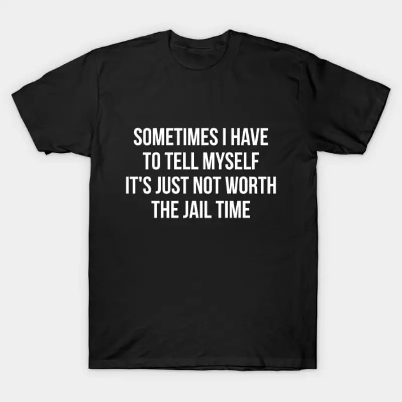 Sometimes I Have to Tell Myself It'S Not Worth Jail Funny Sarcastic Tee Shirt Comfortable Men'S Round Neck Short Sleeves T-shirt 180g