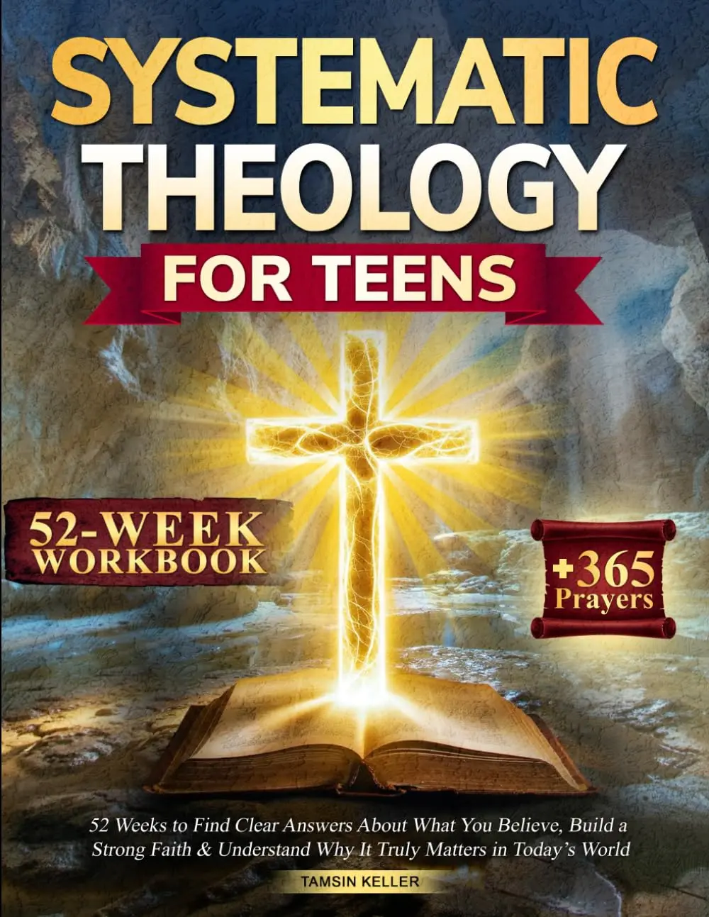 Systematic Theology for Teens: 52 Weeks to Find Clear Answers About What You Believe, Build a Strong Faith & Understand Why It Truly Matters in Today’s World