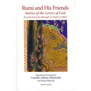 Rumi and His Friends: Stories of the Lovers of God - Excerpts from the Manaqib al-Arifin of Aflaki