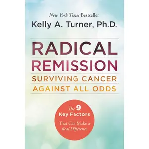 Radical Remission: Surviving Cancer Against All Odds by Kelly A. Turner, PhD [Paperback Book]