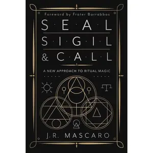 Seal Sigil and Call: New Approach to Ritual Magic by J.R. Mascaro