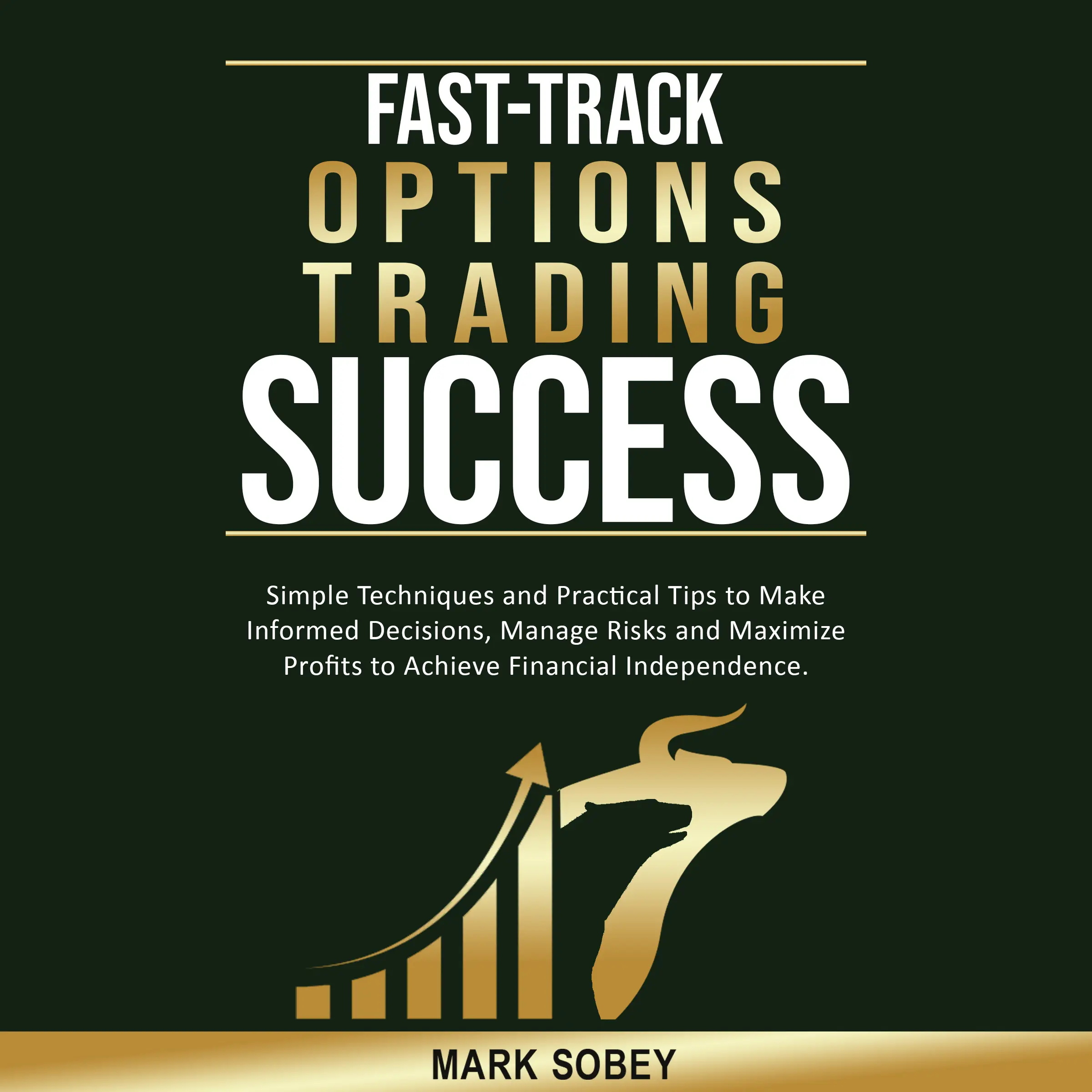 Mark Sobey Fast-Track Options Trading Success: Simple Techniques & Practical Tips for Informed Decisions Manage Risks Maximize Profits Achieve Financial Independence