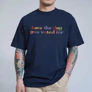 Various Colors, Funny Quote Shirt, Have the Day You Voted For T-shirt, Sarcastic Politics Tshirt, Unisex Gift Shirt, Gift For Men Women