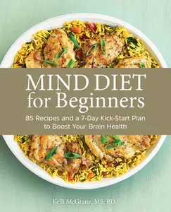 Mind Diet for Beginners: 85 Recipes and a 7-Day Kickstart Plan to Boost Your Brain Health -- Kelli McGrane, Paperback
