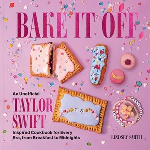 Bake It Off: An Unofficial Taylor Swift-Inspired Cookbook for Every Era, from Breakfast to Midnights -- Lindsey Smith, Hardcover