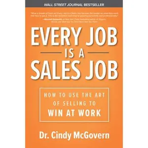 USED-Every Job is a Sales Job: How to Use the Art of Selling to Win at Work: How to Use the Art of Selling to Win at Work by McGovern, Cindy (Hardcover)