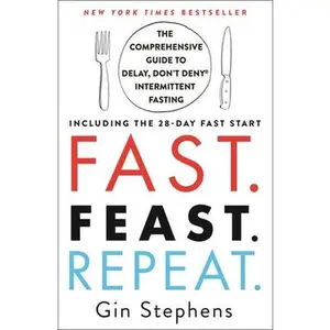 Fast. Feast. Repeat.: The Comprehensive Guide to Delay, Don't Deny Intermittent Fasting--Including the 28-Day Fast Start -- Gin Stephens, Paperback