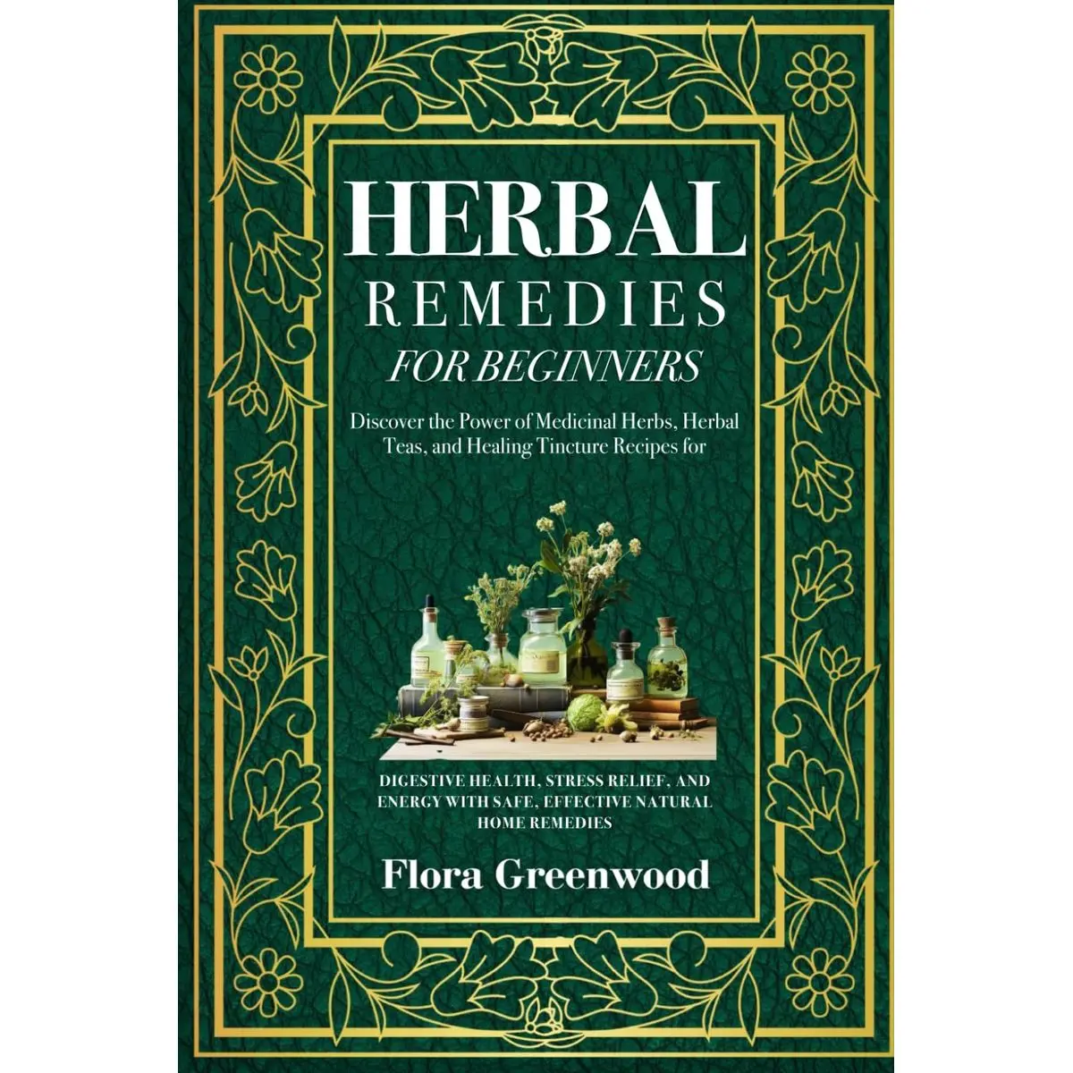 Herbal Remedies ForBeginners: Discover the Power of Medicinal Herbs, Herbal Teas, and Healing Tincture Recipes for Digestive Health, Stress Relief, and Energy with Safe, Effective Natural Home Remedi Paperback – January 15, 2025