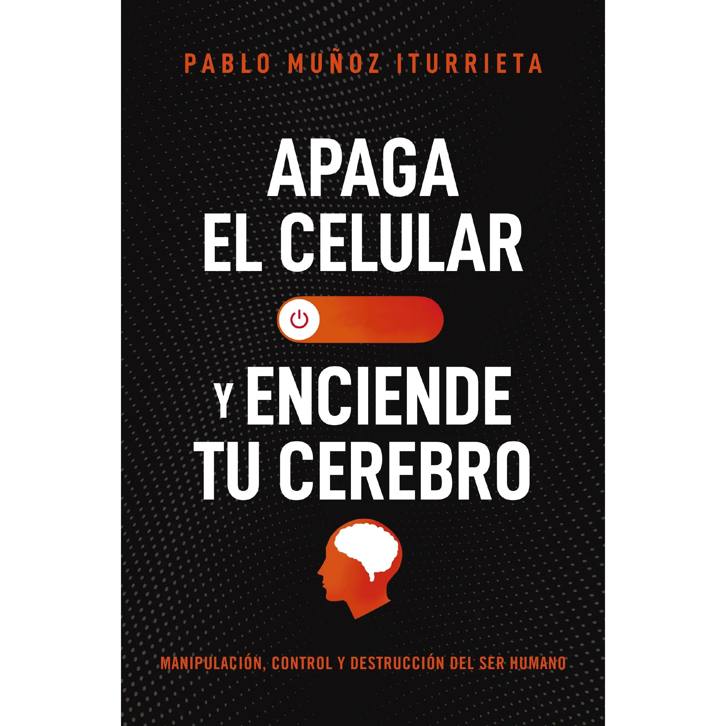Apaga el celular y enciende tu cerebro: Manipulación, control y destrucción del ser humano by Pablo Muñoz Iturrieta [Paperback Book]