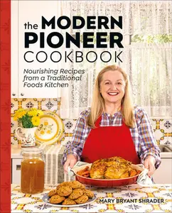 The Modern Pioneer Cookbook: Nourishing Recipes from a Traditional Foods Kitchen -- Mary Bryant Shrader, Hardcover