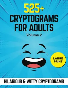 525+ Cryptograms For Adults Large Print: A Collection of Amusing & Witty Cryptograms That Will Make You Laugh Out Loud.