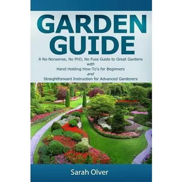 USED-Garden Guide - A No Nonsense, No PhD, No Fuss Guide to Great Gardens with Hand-Holding How To's for Beginners and Straightforward Instruction for Adva by Olver, Sarah (Paperback)