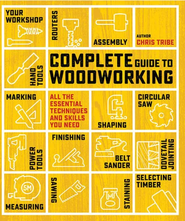 Complete Guide to Woodworking: All the Essential Techniques and Skills You Need -- Chris Tribe - Paperback