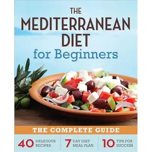 The Mediterranean Diet for Beginners: The Complete Guide - 40 Delicious Recipes, 7-Day Diet Meal Plan, and 10 Tips for Success(Paperback)