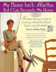 USED-My Name Isn't Martha but I Can Decorate My Home: The Real Person's Guide to Creating a Beautiful Home Easily and Affordably by Sharon Hanby-Robie (Paperback)