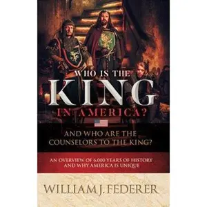 USED-Who is the King in America? And Who are the Counselors to the King?: An Overview of 6,000 Years of History & Why America is Unique by Federer, William J. (Paperback)