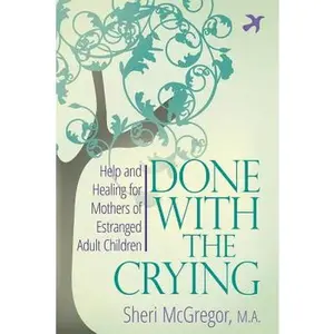 Done With The Crying: Help and Healing for Mothers of Estranged Adult Children -- Sheri McGregor, Paperback