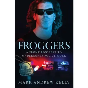 USED-Froggers: A Front Row Seat to Undercover Police Work by Kelly, Mark Andrew (Paperback)