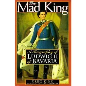 USED-The Mad King: The Life and Times of Ludwig II of Bavaria by Greg King (Hardcover)