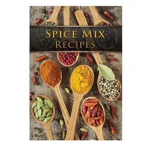 Dry Spice Mix Recipes Cookbook: 50 Delicious Recipes for Dry Spice Mixes Including Chile Powder, Spicy Cinnamon, and Seasonings Flavor