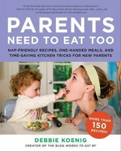 USED-Parents Need to Eat Too: Nap-Friendly Recipes, One-Handed Meals, and Time-Saving Kitchen Tricks for New Parents by Koenig, Debbie (Paperback)