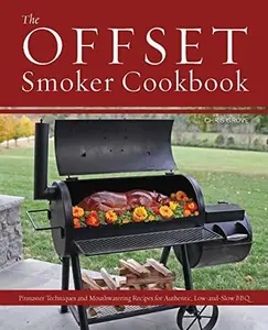 Offset Smoker Cookbook: Pitmaster Techniques and Mouthwatering Recipes for Authentic, Low-And-Slow BBQ -- Chris Grove - Paperback