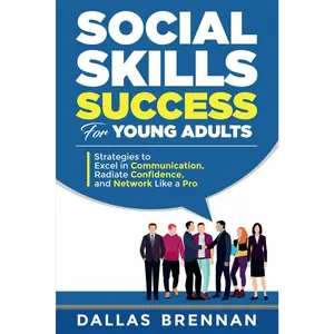 Social Skills Success for Young Adults: Strategies to Excel in Communication,Radiate Confidence, and Network Like a Pro