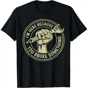 Summer t Shirts I'm Here Because You Broke Something, Mechanic Handyman T-Shirt