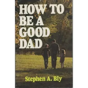 USED-How to Be a Good Dad by Stephen A. Bly (Paperback)