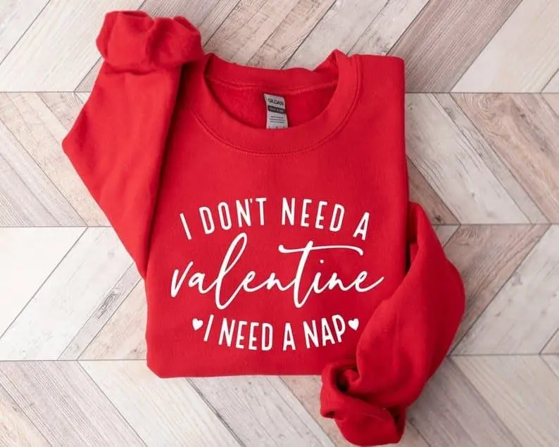 [Sale Up To 50%] I Don't Need A Valentine Sweatshirt, I Need A Nap Sweatshirt, Funny Valentine’s Day Shirt, Funny Single Shirt, Valentines Day Shirt, streetwear graphic tee