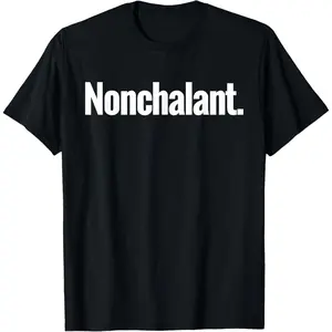That Says Nonchalant Shirt - A Design That Says Nonchalant T-Shirt,Made in USA