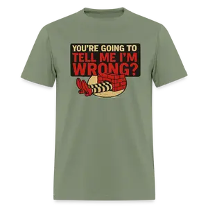 You're Going To Tell Me I'm Wrong? T-Shirt
