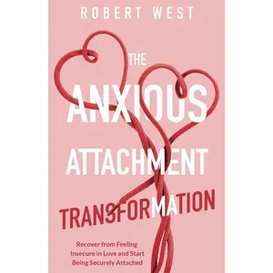 The Anxious Attachment Transformation: Recover from Feeling Insecure in Love and Start Being Securely Attached