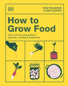 How to Grow Food: Your Crop-By-Crop Guide to Growing, Cooking, & Preserving -- Huw Richards - Hardcover