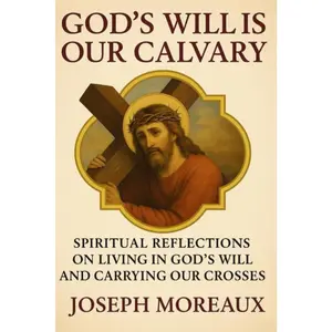 God's Will Is Our Calvary: Spiritual Reflections on Living in God's Will and Carrying Our Crosses