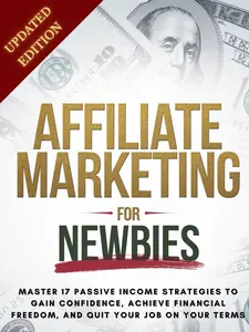 Affiliate Marketing for Newbies - Master 17 Income Strategies, To Gain Confidence,  Achieve Financial Freedom & Quit Your Job On Your Terms