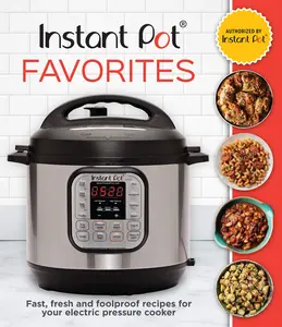 Instant Pot Favorites: Fast, Fresh and Foolproof Recipes for Your Pressure Cooker