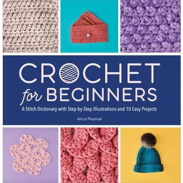 Crochet for Beginners: A Stitch Dictionary with Step-by-Step Illustrations, 10 Easy Projects, Crochet Hook & Yarn Tutorials for Hobby Enthusiasts - Arica Presinal, Paperback, 10 Beginner Projects, Complete Beginner's Guide
